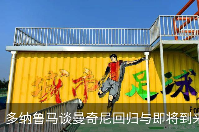 多纳鲁马谈曼奇尼回归与即将到来的德比战