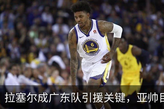 拉塞尔成广东队引援关键，亚帅目标直指总决赛