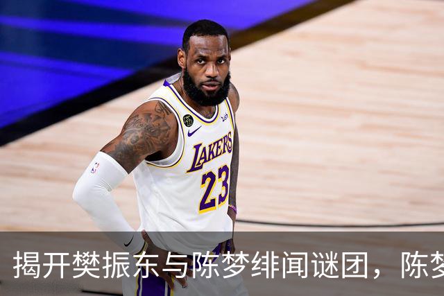 揭开樊振东与陈梦绯闻谜团，陈梦的近况与未来规划全解析