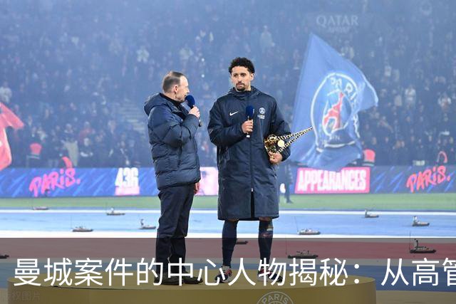 曼城案件的中心人物揭秘：从高管到赞助商的复杂关系