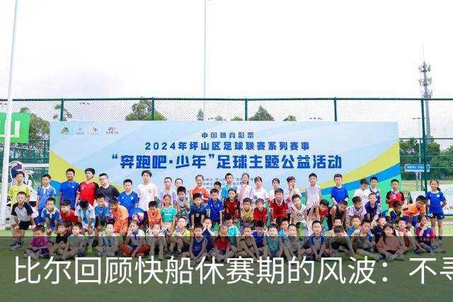 比尔回顾快船休赛期的风波：不寻常的挑战与NBA的真实面貌